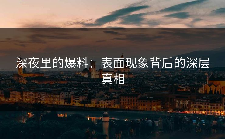深夜里的爆料：表面现象背后的深层真相