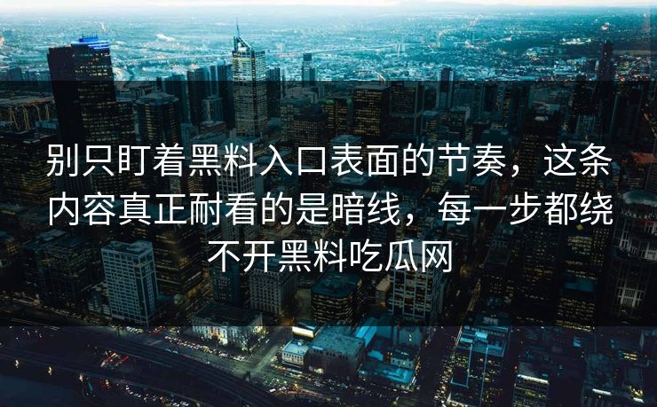 别只盯着黑料入口表面的节奏，这条内容真正耐看的是暗线，每一步都绕不开黑料吃瓜网