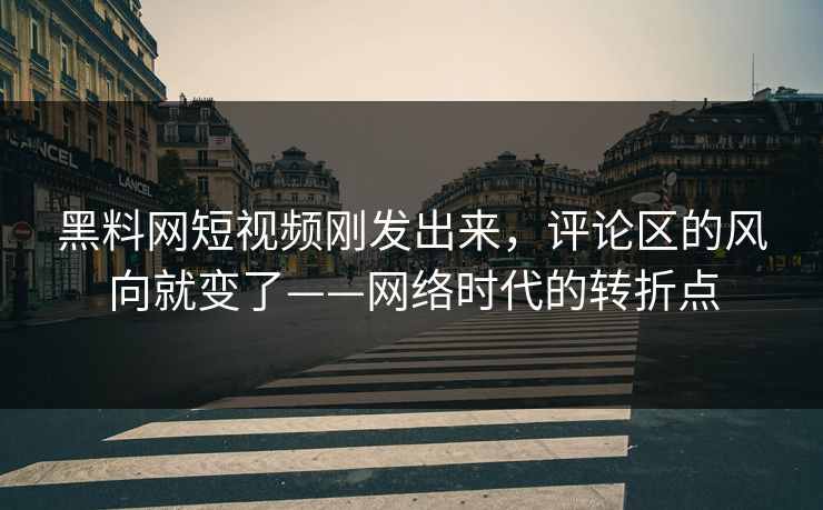 黑料网短视频刚发出来，评论区的风向就变了——网络时代的转折点
