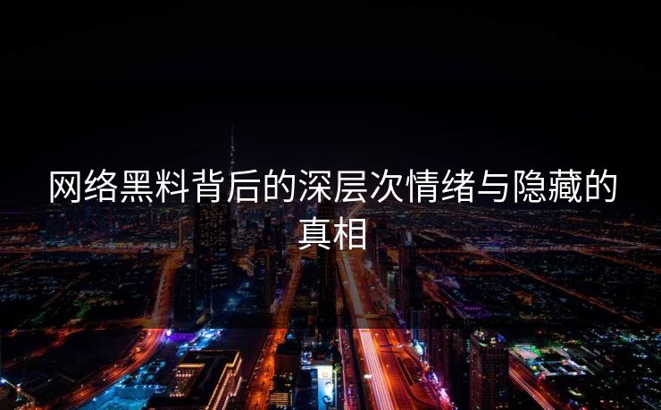 网络黑料背后的深层次情绪与隐藏的真相
