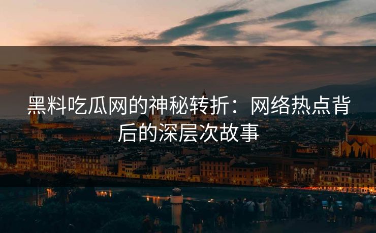 黑料吃瓜网的神秘转折:网络热点背后的深层次故事 黑料吃瓜网的神秘转折:网络热点背后的深层次故事