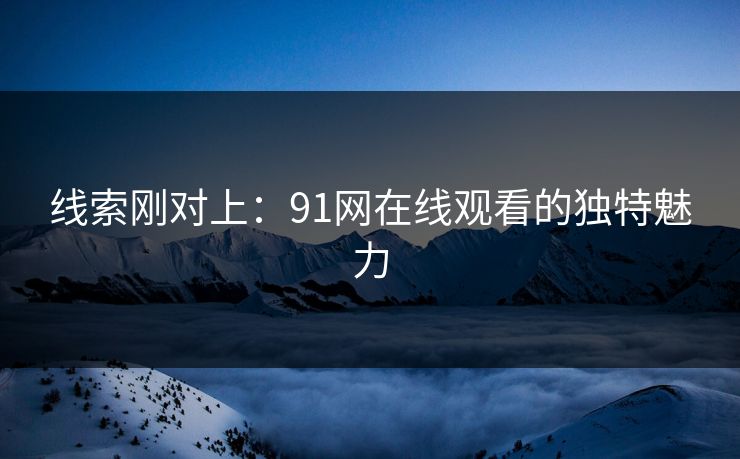 线索刚对上：91网在线观看的独特魅力