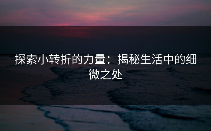 探索小转折的力量:揭秘生活中的细微之处 探索小转折的力量:揭秘生活中的细微之处